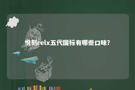 悦刻relx五代国标有哪些口味
？ 